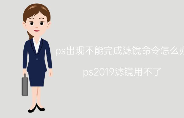 ps出现不能完成滤镜命令怎么办 ps2019滤镜用不了？